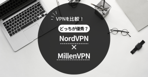 NordVPNとMillenVPNを比較してどっちが優秀か結論を出してみた。